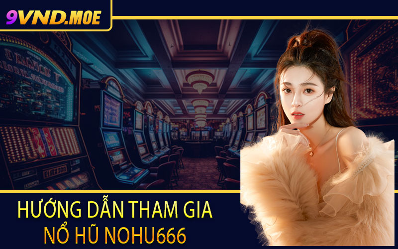 Hướng dẫn tham gia nổ hũ Nohu666