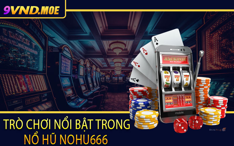 Trò chơi nổi bật trong nổ hũ Nohu666